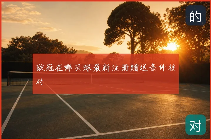 欧冠在哪买球最新注册赠送条件核对