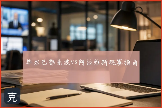 毕尔巴鄂竞技vs阿拉维斯观赛指南