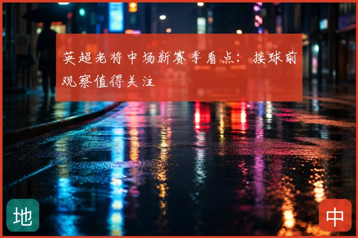 英超老将中场新赛季看点：接球前观察值得关注