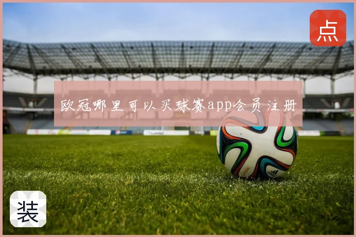 欧冠哪里可以买球赛app会员注册