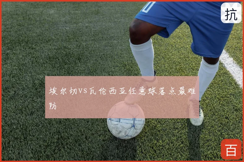 埃尔切vs瓦伦西亚任意球落点最难防