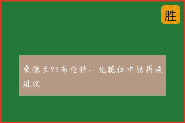 桑德兰vs布伦特，先稳住中场再谈进攻