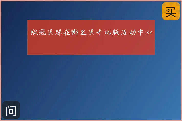 欧冠买球在哪里买手机版活动中心
