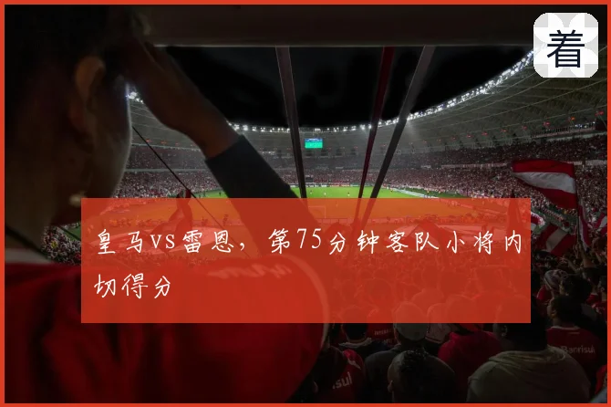 皇马vs雷恩，第75分钟客队小将内切得分
