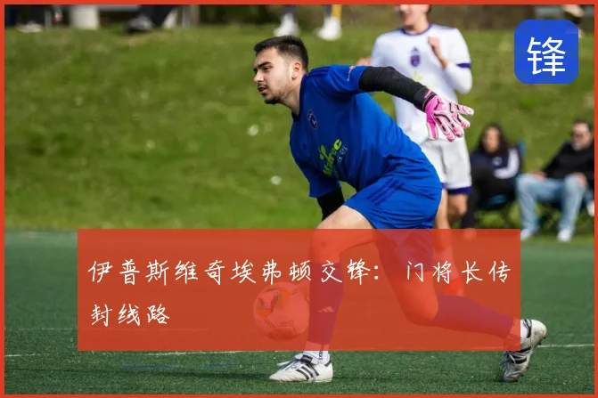 伊普斯维奇埃弗顿交锋：门将长传封线路