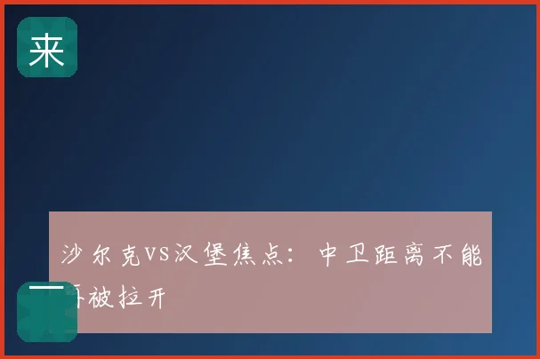 沙尔克vs汉堡焦点：中卫距离不能再被拉开
