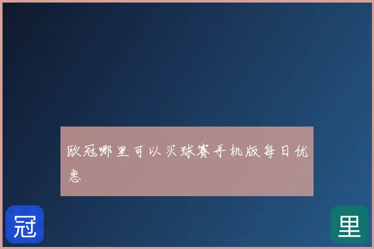 欧冠哪里可以买球赛手机版每日优惠