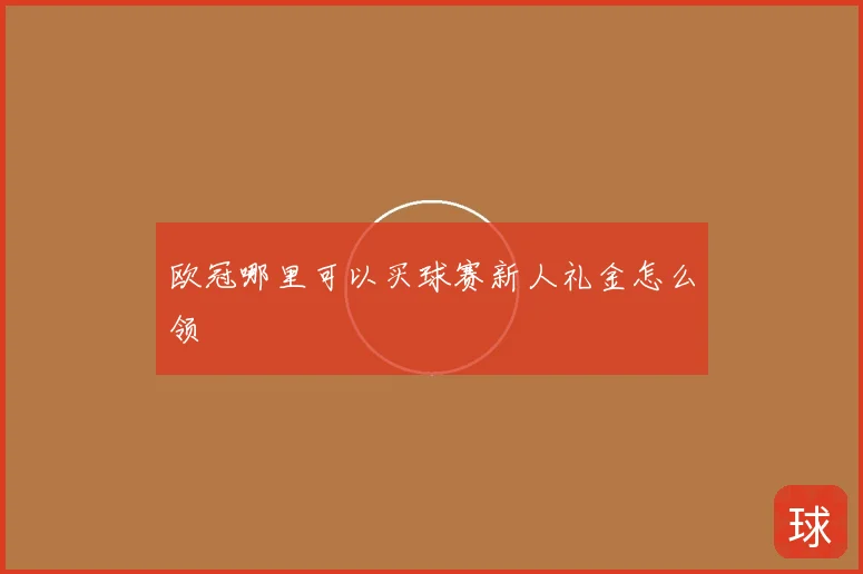 欧冠哪里可以买球赛新人礼金怎么领
