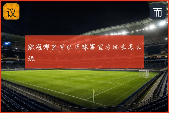 欧冠哪里可以买球赛官方玩法怎么玩