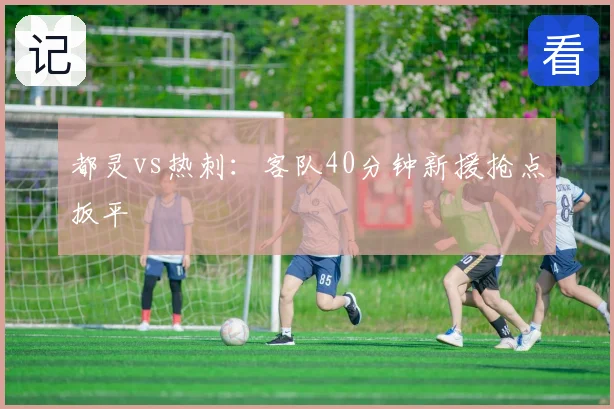 都灵vs热刺：客队40分钟新援抢点扳平
