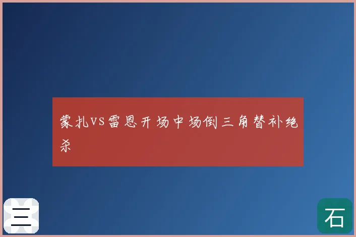 蒙扎vs雷恩开场中场倒三角替补绝杀